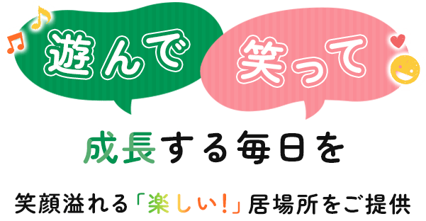 遊んで笑って成長する毎日を。笑顔あふれる「楽しい！」居場所をご提供